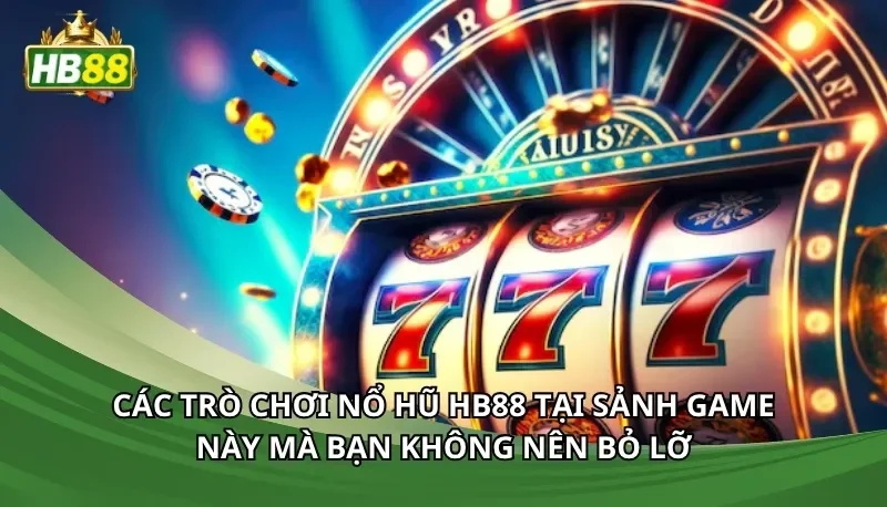 Các trò chơi nổ hũ Hb88 tại sảnh game này mà bạn không nên bỏ lỡ