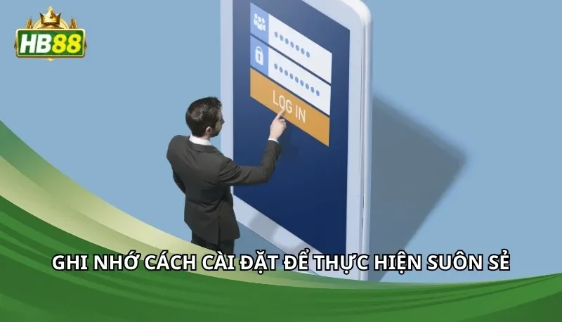 Ghi nhớ cách cài đặt để thực hiện suôn sẻ