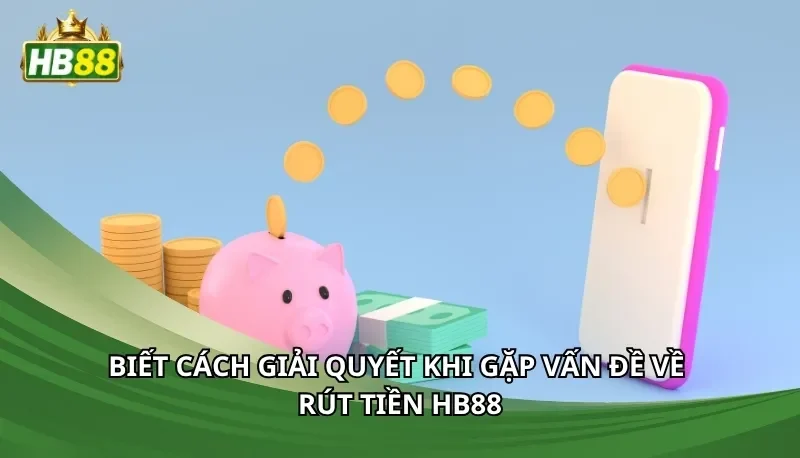 Biết cách giải quyết khi gặp vấn đề về rút tiền Hb88