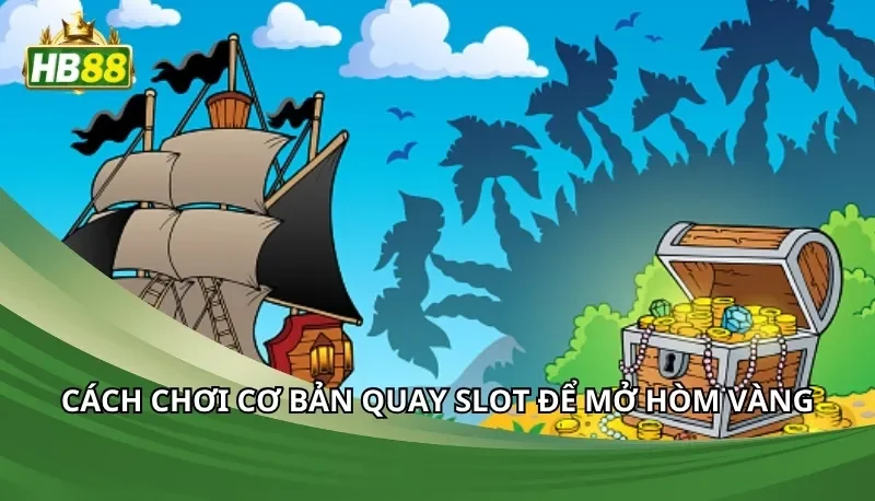 Cách chơi cơ bản quay slot để mở hòm vàng