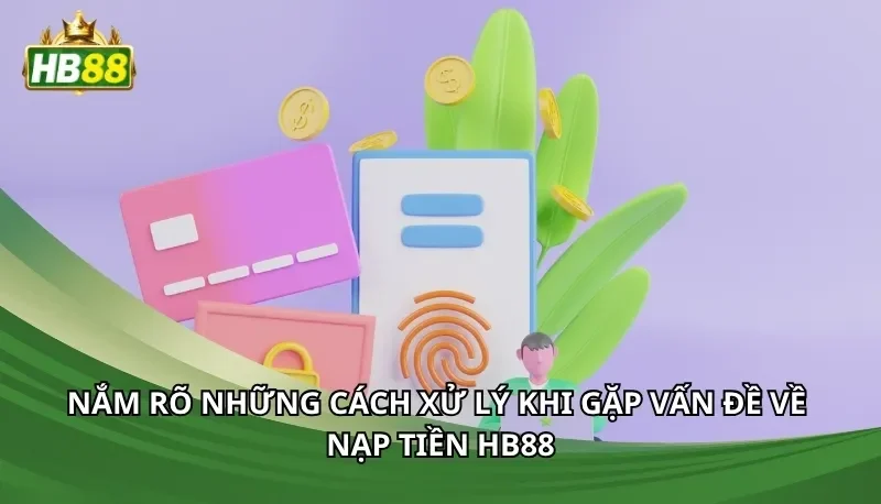 Nắm rõ những cách xử lý khi gặp vấn đề về nạp tiền Hb88