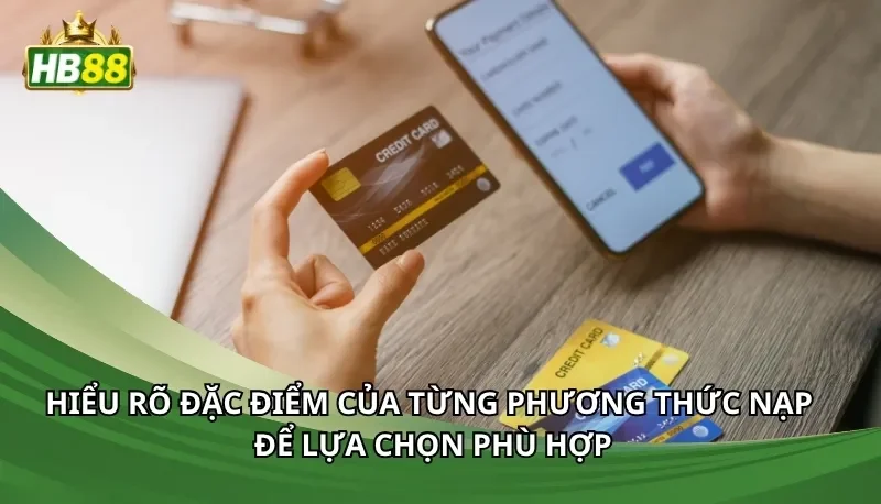 Hiểu rõ đặc điểm của từng phương thức nạp để lựa chọn phù hợp