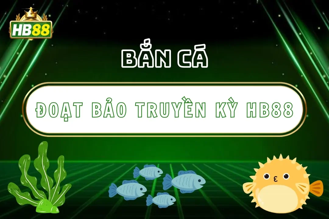 Đoạt Bảo Truyền Kỳ Hb88 – Săn Cá Phiêu Lưu Tìm Báu Vật 