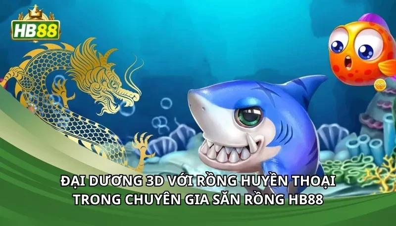 Đại dương 3D với rồng huyền thoại trong Chuyên gia săn rồng Hb88