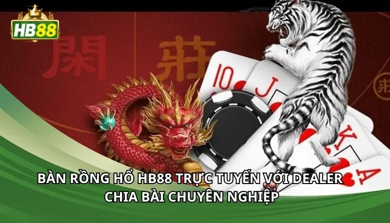 Bàn Rồng Hổ HB88 trực tuyến với dealer chia bài chuyên nghiệp