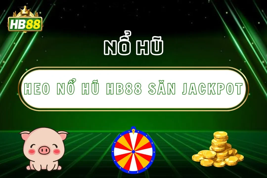 Heo Nổ Hũ Hb88 – Tựa Game Slot May Mắn Săn Jackpot Khủng
