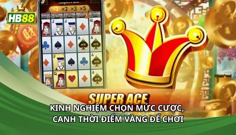 Kinh nghiệm chọn mức cược, canh thời điểm vàng để chơi