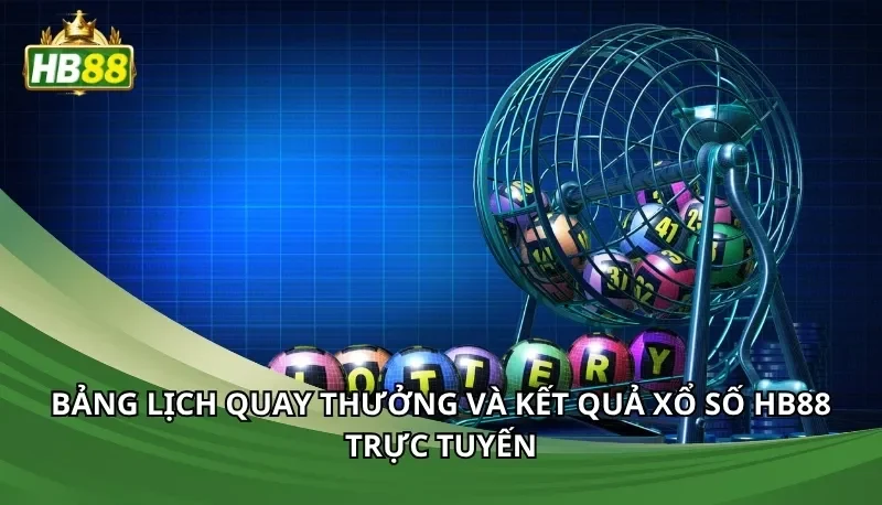 Bảng lịch quay thưởng và kết quả xổ số Hb88 trực tuyến
