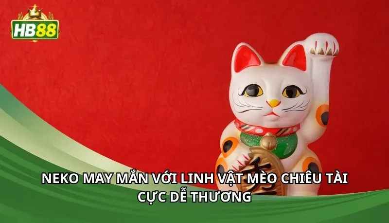 Neko may mắn với linh vật mèo chiêu tài cực dễ thương