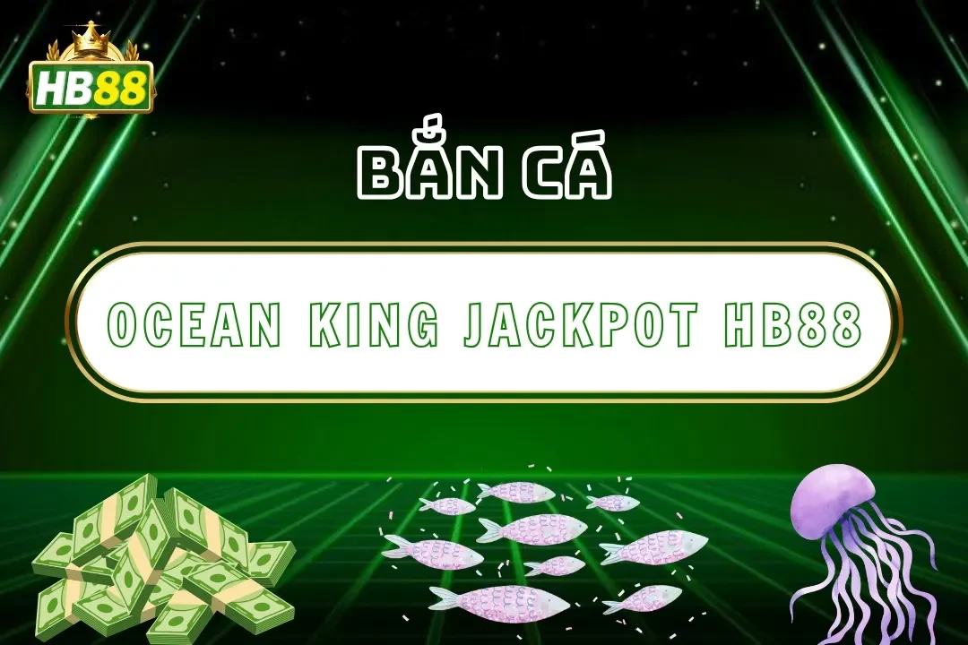 Ocean King Jackpot Hb88 – Săn Cá Nổ Hũ, Thưởng Lớn Cực Chất