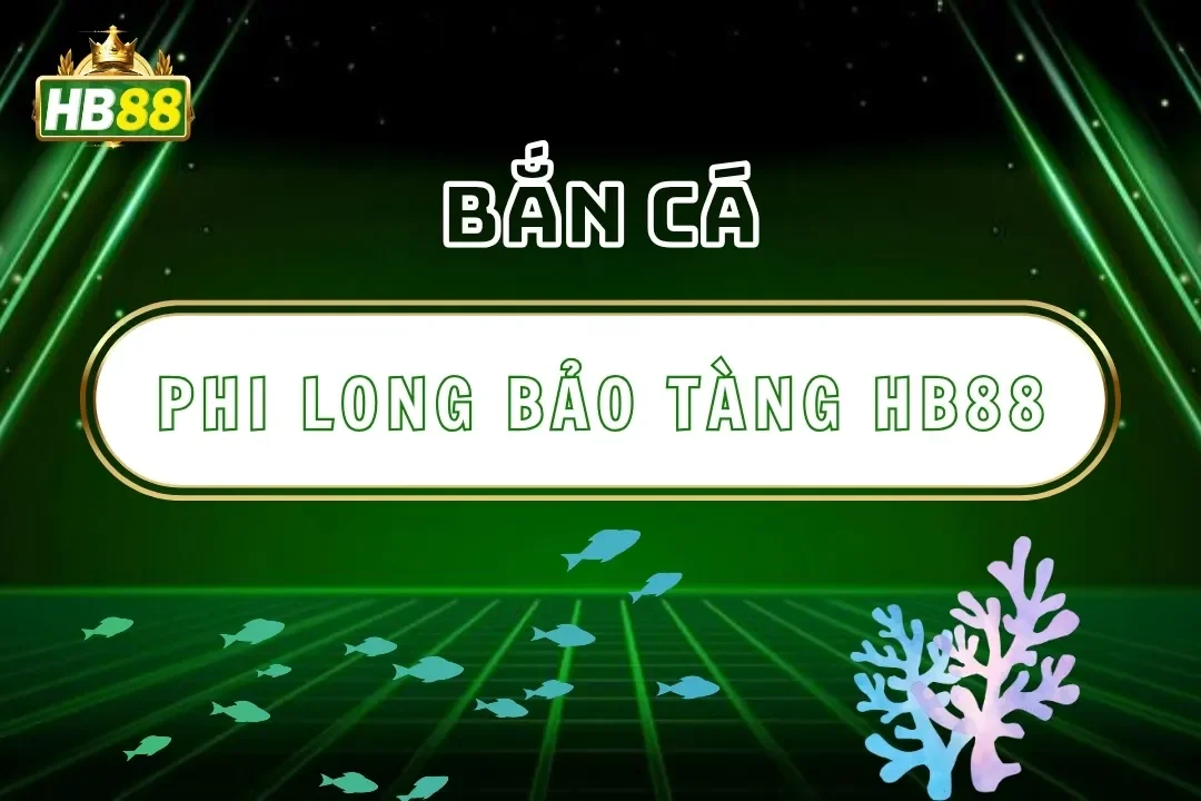Phi Long Bảo Tàng Hb88 – Săn Cá Cổ Vật, Chinh Phục Kho Báu 