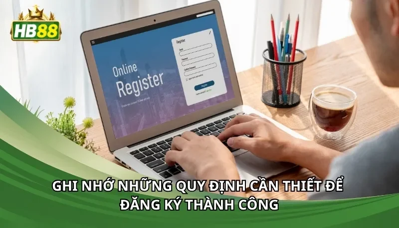 Ghi nhớ những quy định cần thiết để đăng ký thành công