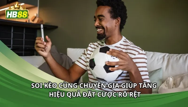 Soi kèo cùng chuyên gia giúp tăng hiệu quả đặt cược rõ rệt