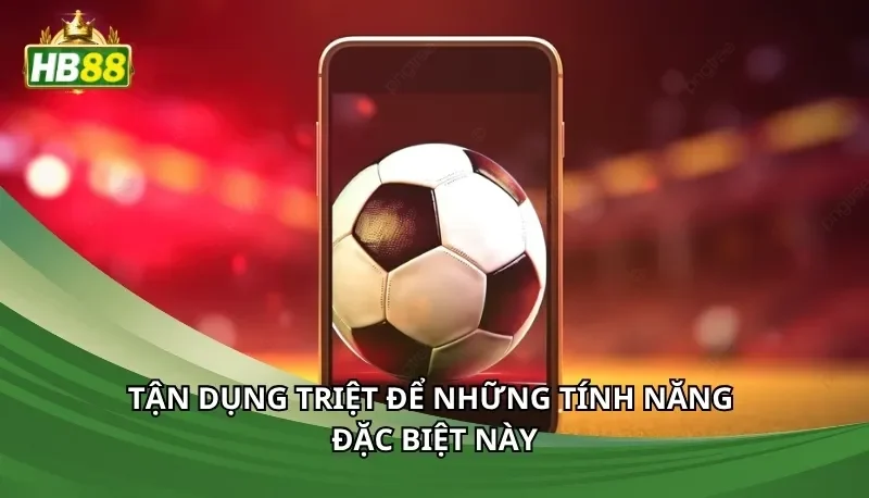 Tận dụng triệt để những tính năng đặc biệt này