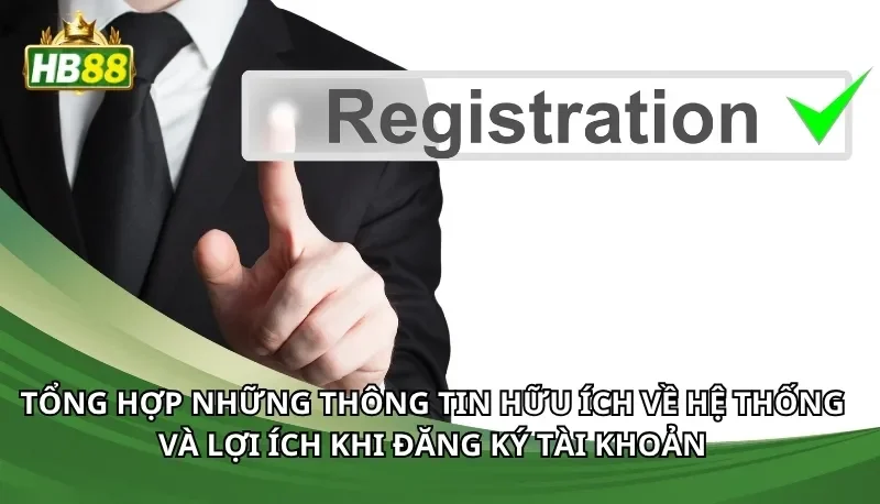 Tổng hợp những thông tin hữu ích về hệ thống và lợi ích khi đăng ký tài khoản