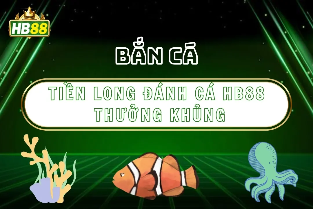 Tiền Long Đánh Cá Hb88 – Săn Rồng Vàng Nổ Thưởng Khủng 