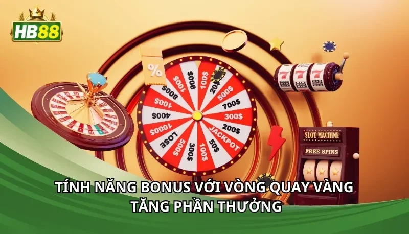 Tính năng bonus với vòng quay vàng tăng phần thưởng