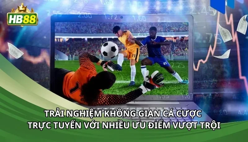Trải nghiệm không gian cá cược trực tuyến với nhiều ưu điểm vượt trội
