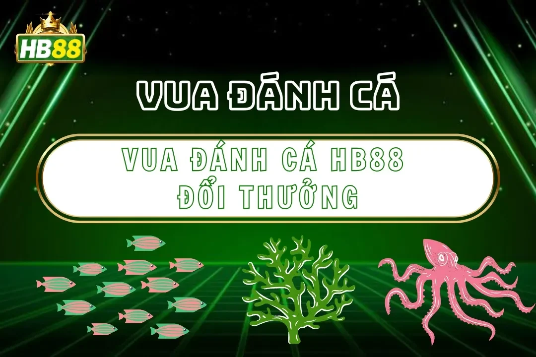 Vua Đánh Cá Hb88 – Chinh Phục Đại Dương Bắn Cá Đổi Thưởng